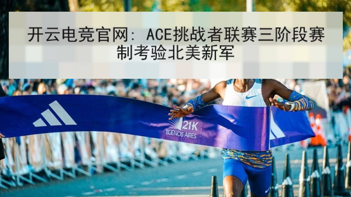 开云电竞官网: ACE挑战者联赛三阶段赛制考验北美新军