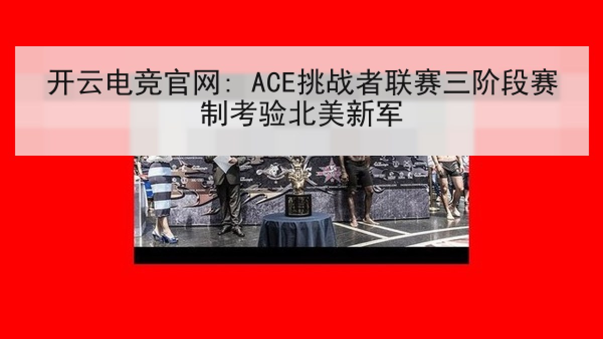 开云电竞官网: ACE挑战者联赛三阶段赛制考验北美新军