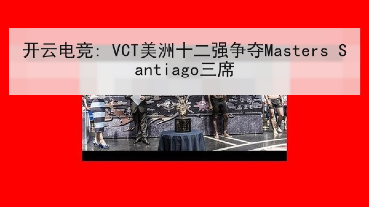 开云电竞: VCT美洲十二强争夺Masters Santiago三席