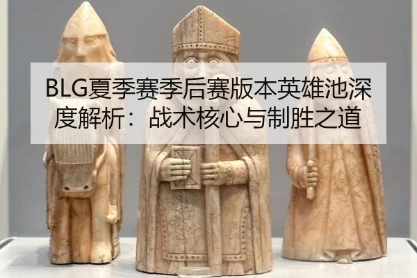 BLG夏季赛季后赛版本英雄池深度解析：战术核心与制胜之道