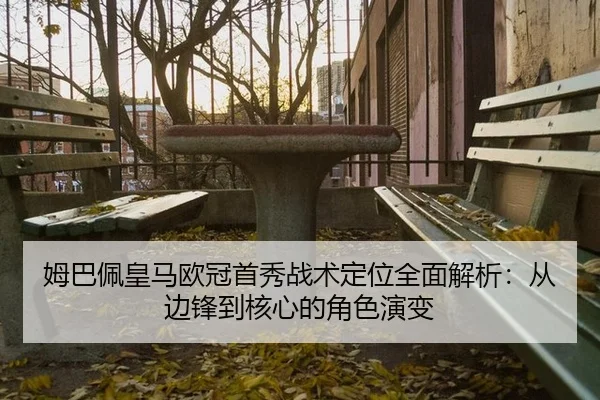 姆巴佩皇马欧冠首秀战术定位全面解析：从边锋到核心的角色演变