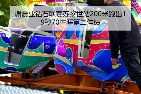 谢震业钻石联赛苏黎世站200米跑出19秒70生涯第二佳绩