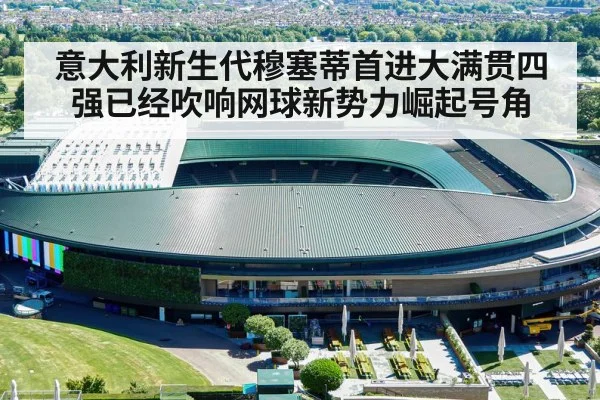 意大利新生代穆塞蒂首进大满贯四强已经吹响网球新势力崛起号角