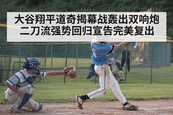 大谷翔平道奇揭幕战轰出双响炮二刀流强势回归宣告完美复出
