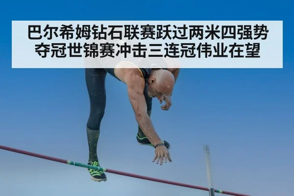 巴尔希姆钻石联赛跃过两米四强势夺冠世锦赛冲击三连冠伟业在望