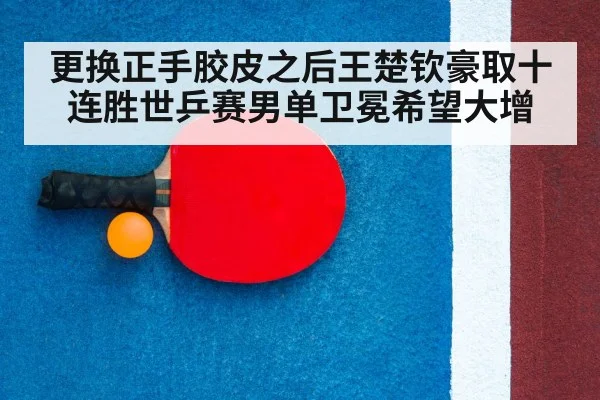 更换正手胶皮之后王楚钦豪取十连胜世乒赛男单卫冕希望大增