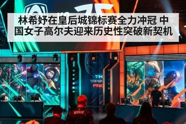 林希妤在皇后城锦标赛全力冲冠 中国女子高尔夫迎来历史性突破新契机
